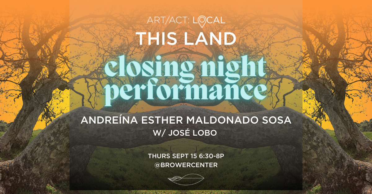 Art/Act: Local—This Land. Closing Night Performance. Andreína Maldonado Esther Sosa w/ José Lobo. Thursday Sept 15 6:30-8p @browercenter